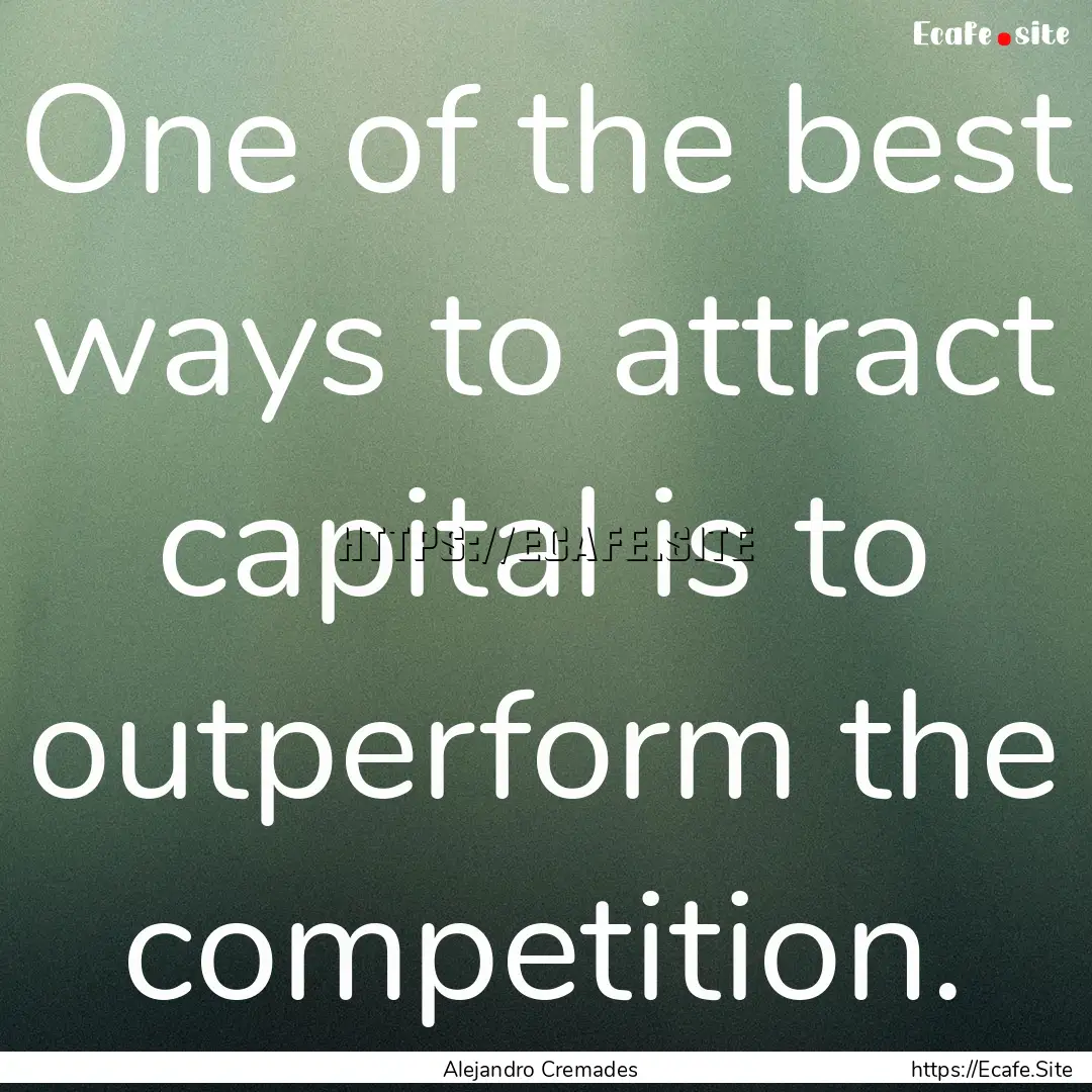 One of the best ways to attract capital is.... : Quote by Alejandro Cremades