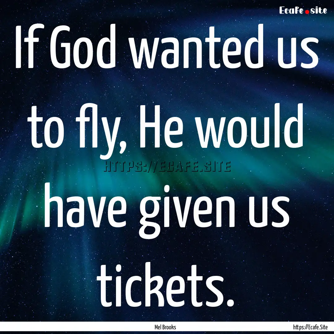 If God wanted us to fly, He would have given.... : Quote by Mel Brooks