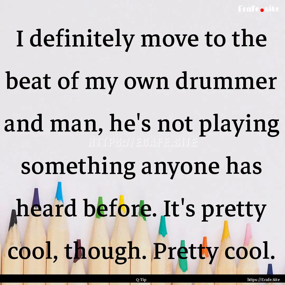 I definitely move to the beat of my own drummer.... : Quote by Q-Tip