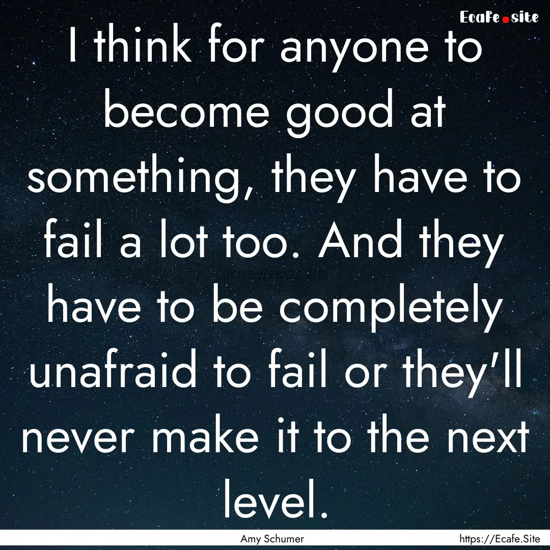 I think for anyone to become good at something,.... : Quote by Amy Schumer