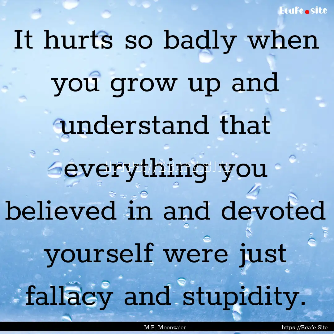 It hurts so badly when you grow up and understand.... : Quote by M.F. Moonzajer