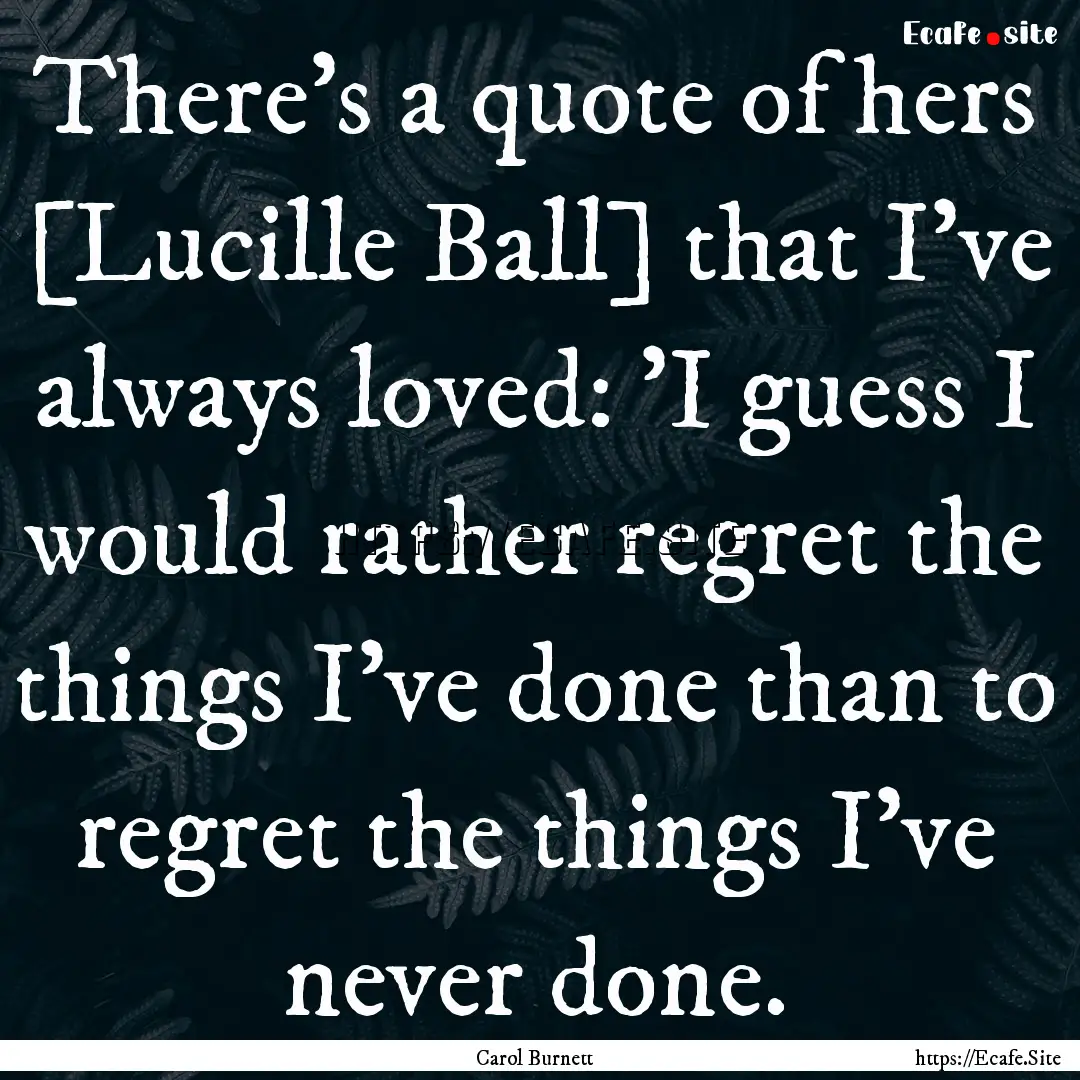 There's a quote of hers [Lucille Ball] that.... : Quote by Carol Burnett