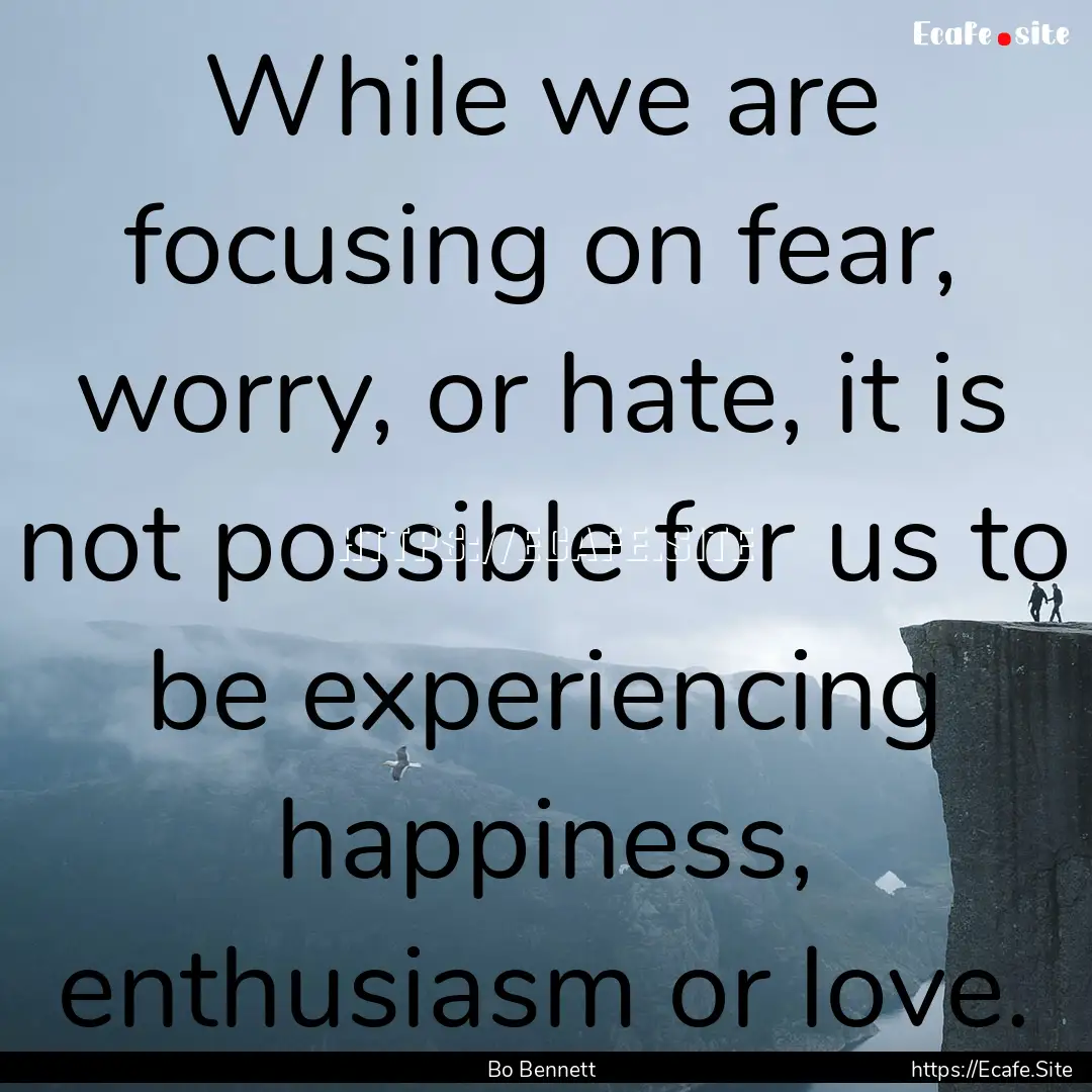 While we are focusing on fear, worry, or.... : Quote by Bo Bennett