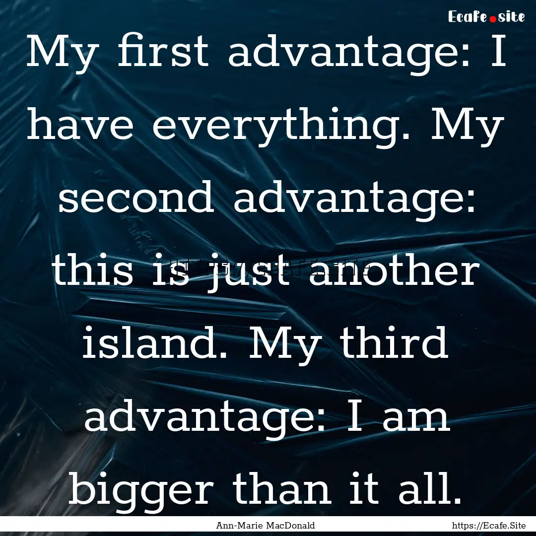 My first advantage: I have everything. My.... : Quote by Ann-Marie MacDonald