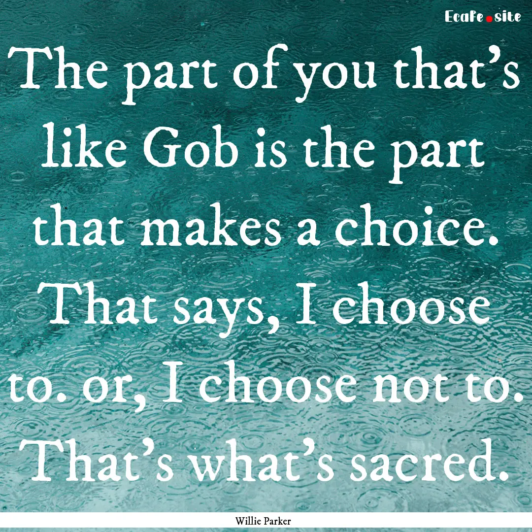 The part of you that's like Gob is the part.... : Quote by Willie Parker