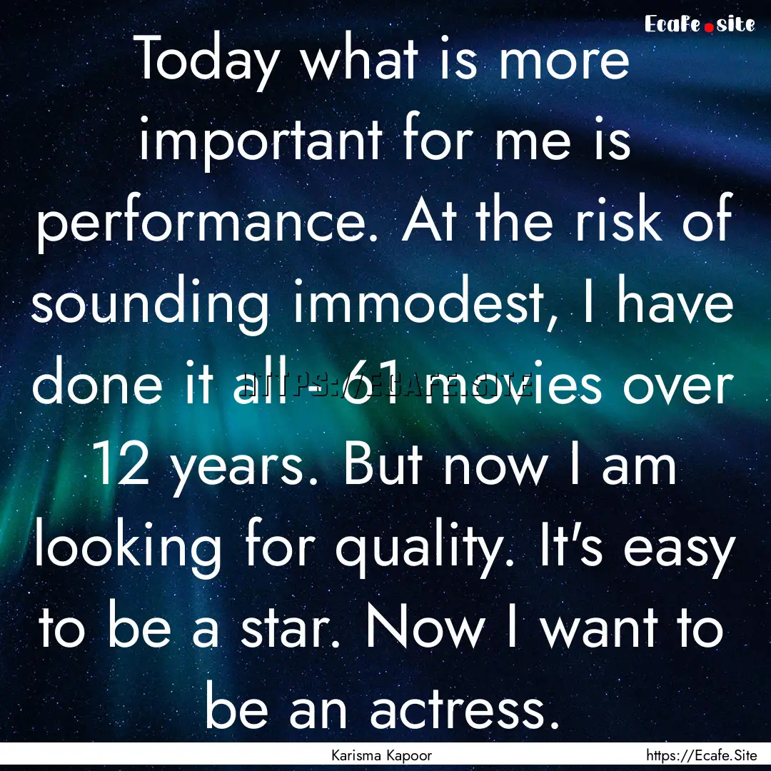 Today what is more important for me is performance..... : Quote by Karisma Kapoor