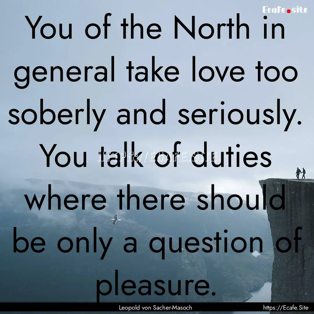 You of the North in general take love too.... : Quote by Leopold von Sacher-Masoch