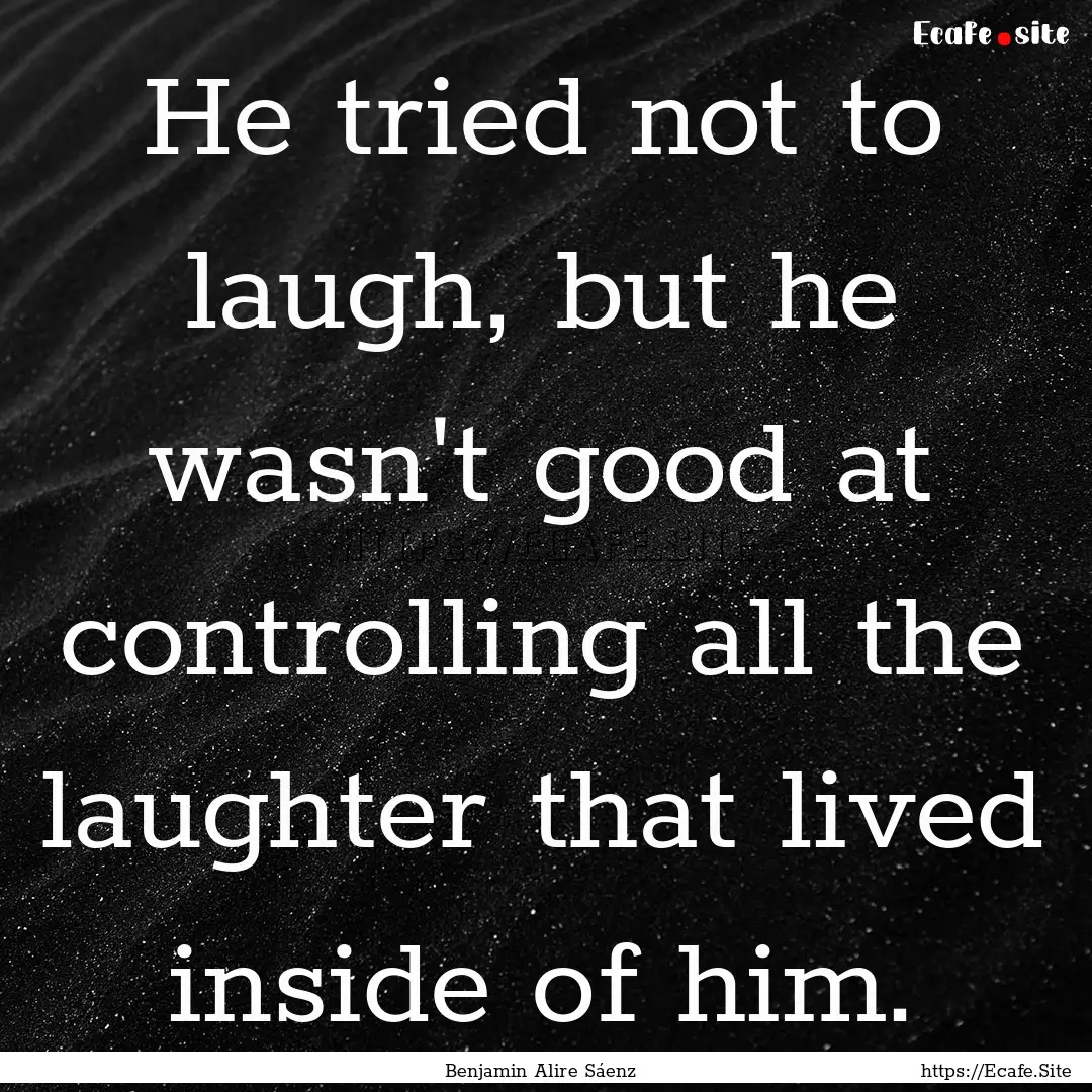 He tried not to laugh, but he wasn't good.... : Quote by Benjamin Alire Sáenz