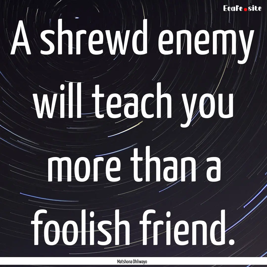 A shrewd enemy will teach you more than a.... : Quote by Matshona Dhliwayo