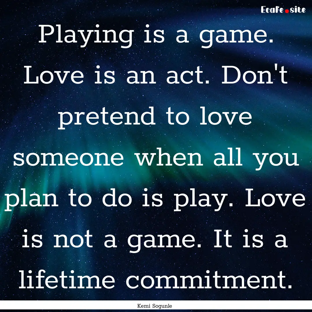 Playing is a game. Love is an act. Don't.... : Quote by Kemi Sogunle