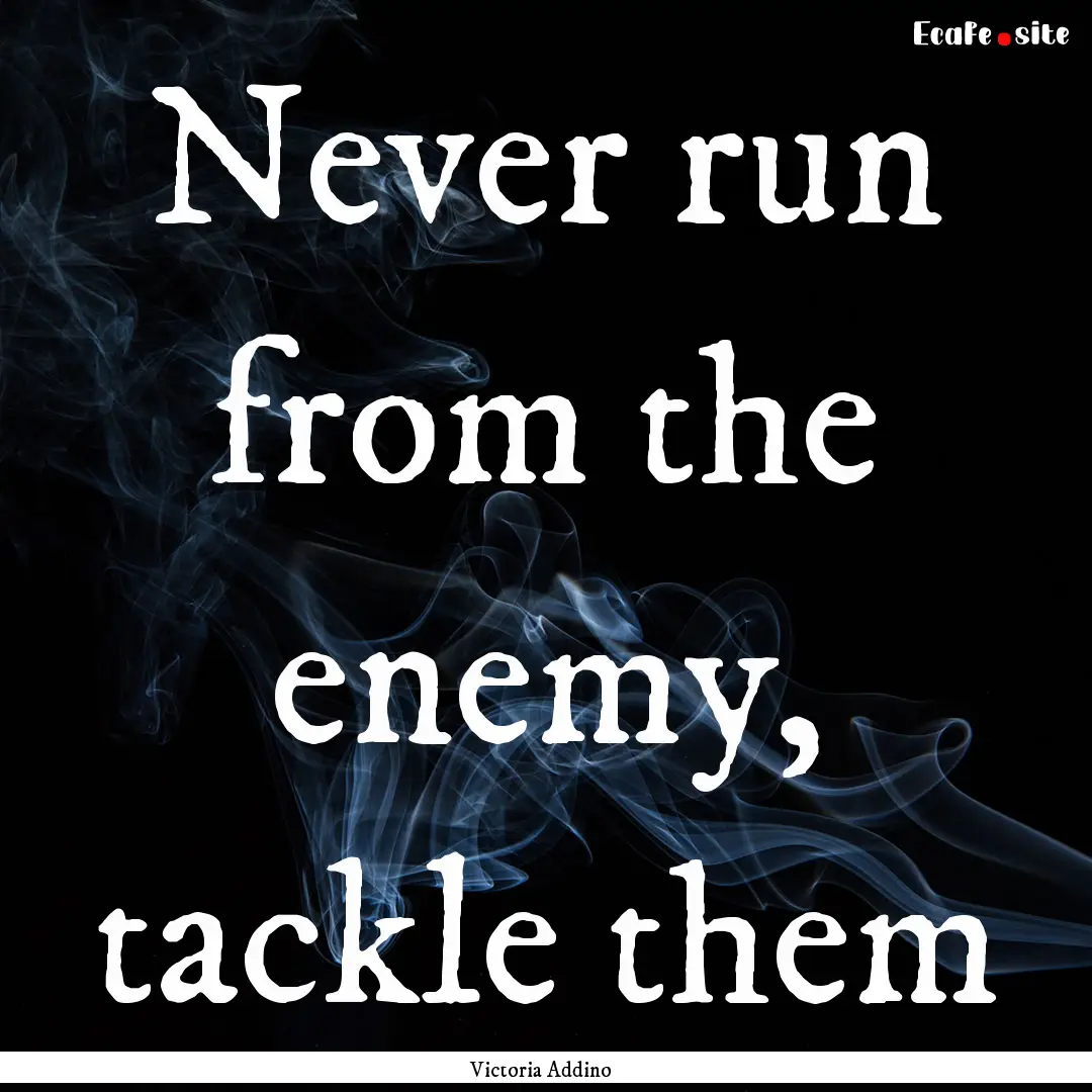 Never run from the enemy, tackle them : Quote by Victoria Addino