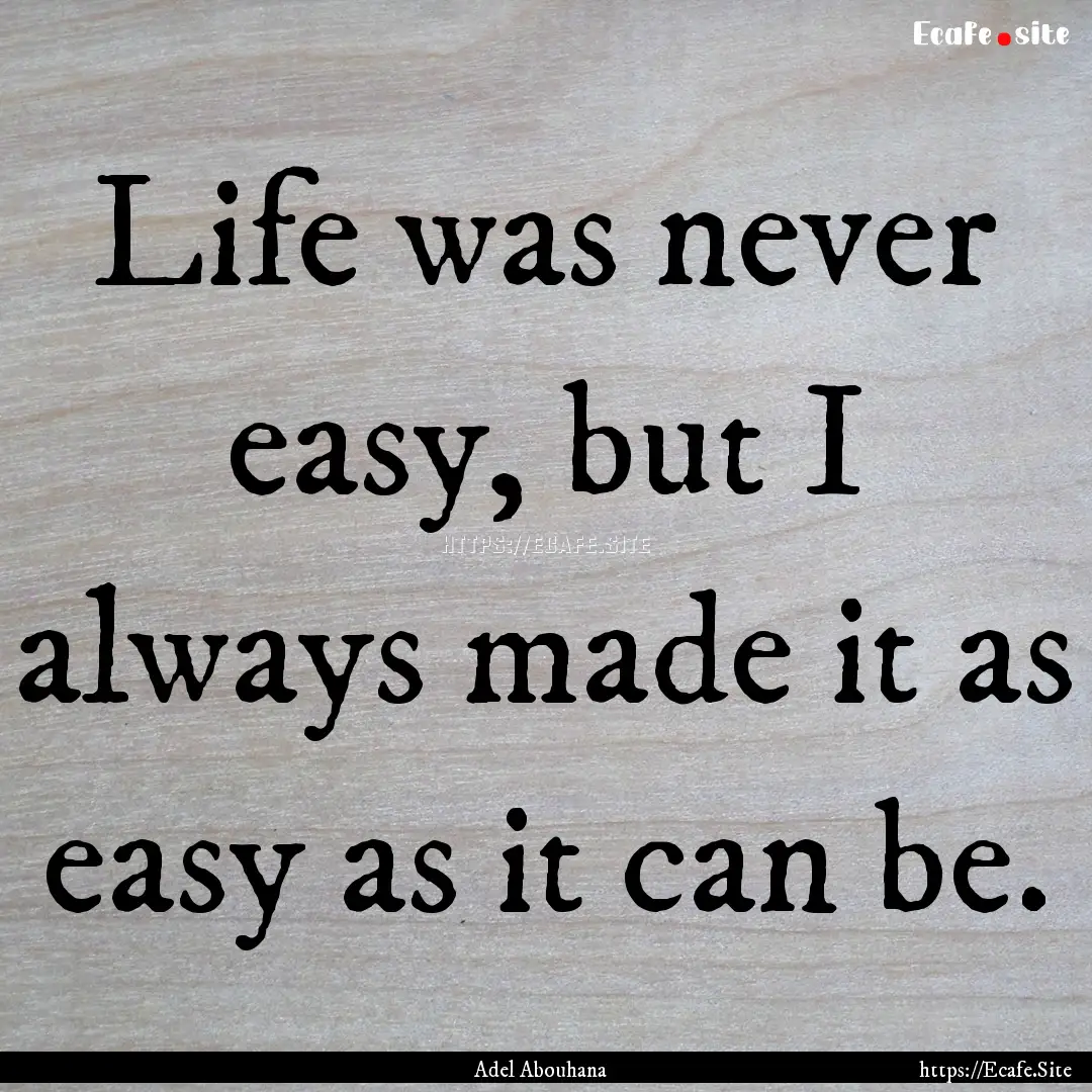 Life was never easy, but I always made it.... : Quote by Adel Abouhana