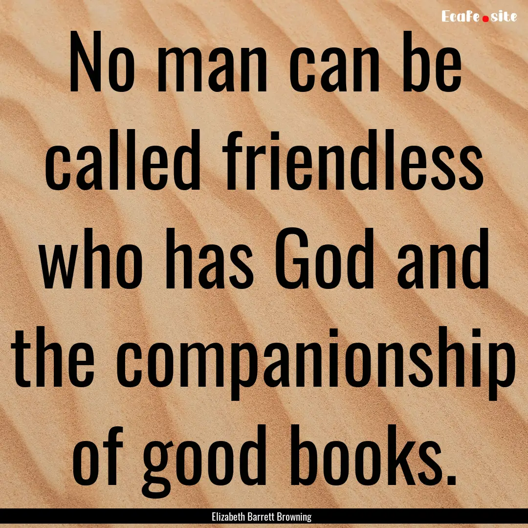 No man can be called friendless who has God.... : Quote by Elizabeth Barrett Browning