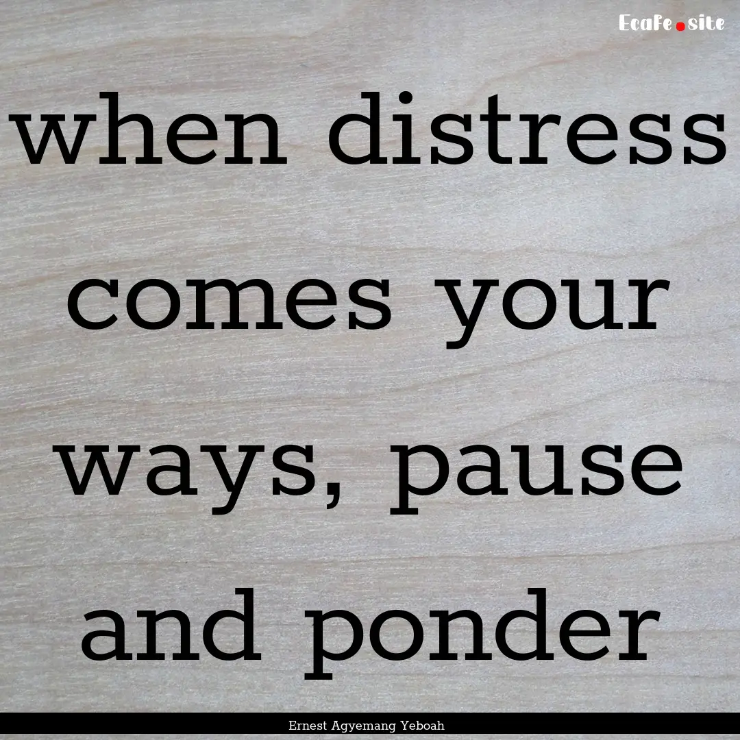 when distress comes your ways, pause and.... : Quote by Ernest Agyemang Yeboah