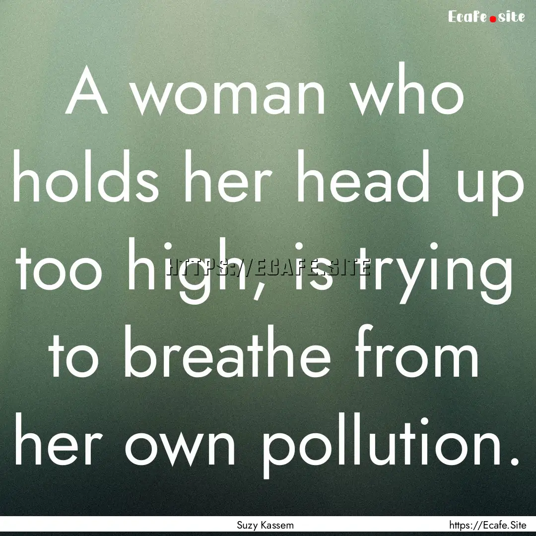 A woman who holds her head up too high, is.... : Quote by Suzy Kassem