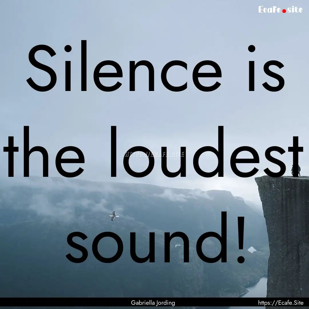 Silence is the loudest sound! : Quote by Gabriella Jording