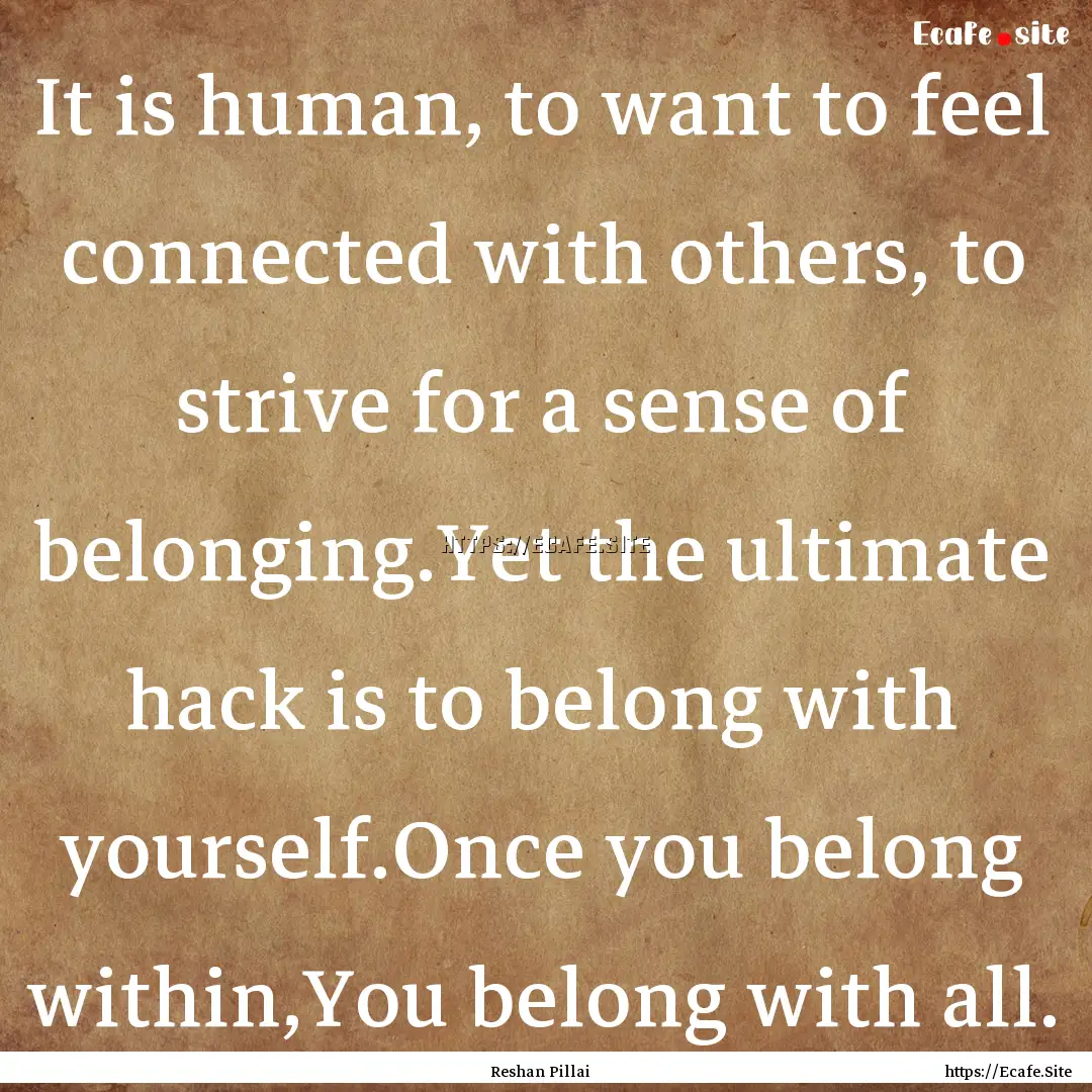 It is human, to want to feel connected with.... : Quote by Reshan Pillai