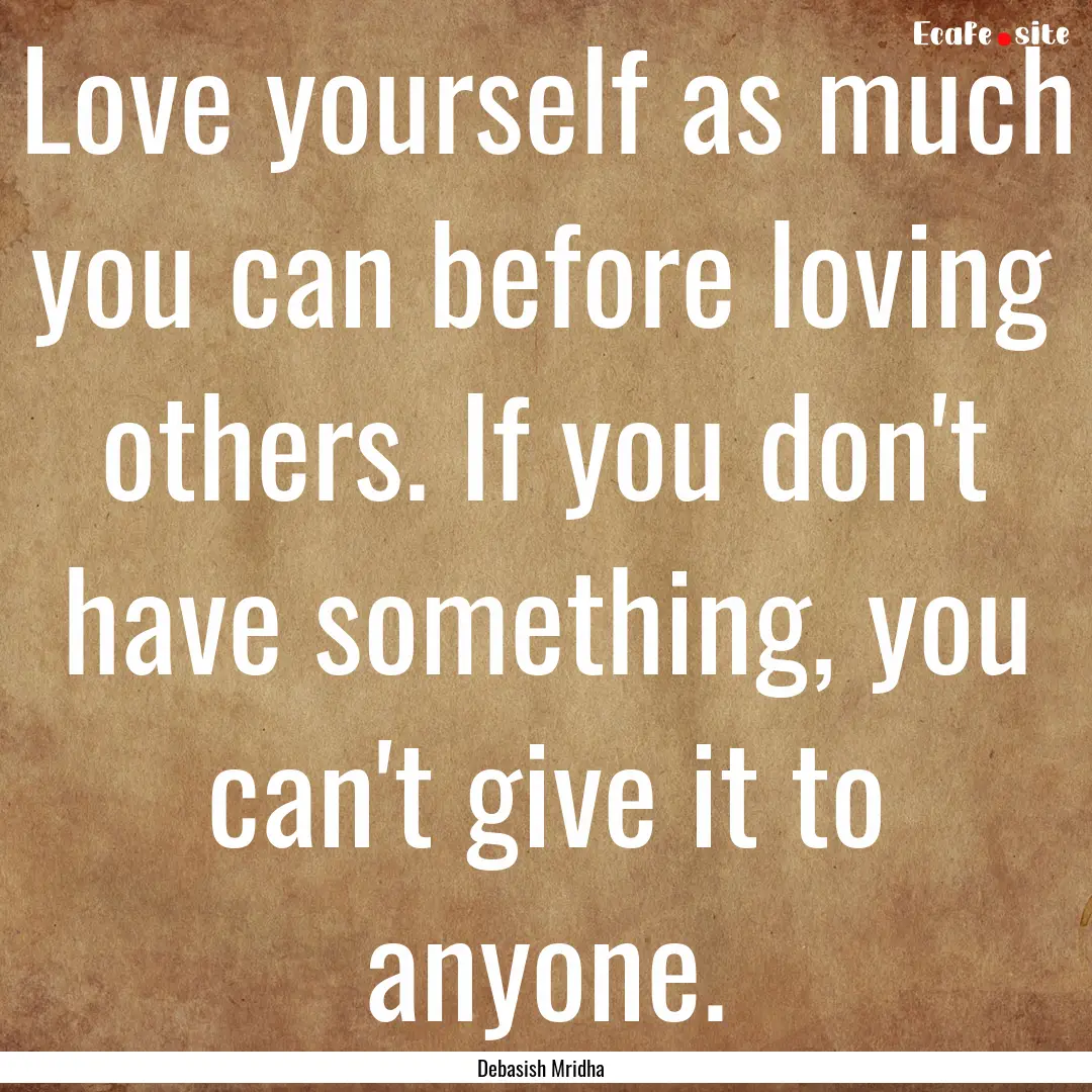 Love yourself as much you can before loving.... : Quote by Debasish Mridha