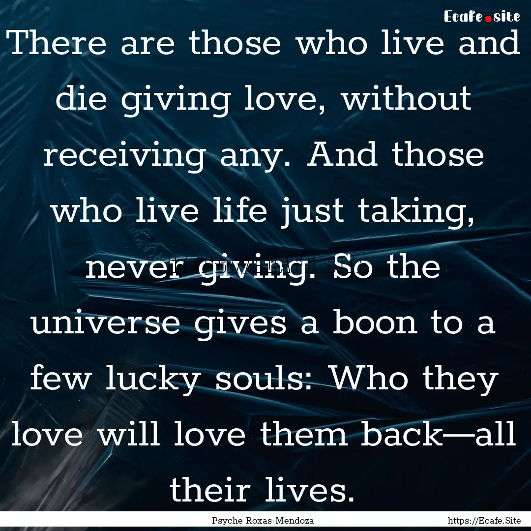 There are those who live and die giving love,.... : Quote by Psyche Roxas-Mendoza