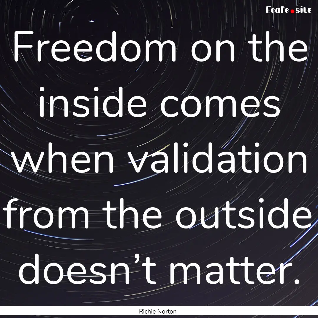 Freedom on the inside comes when validation.... : Quote by Richie Norton