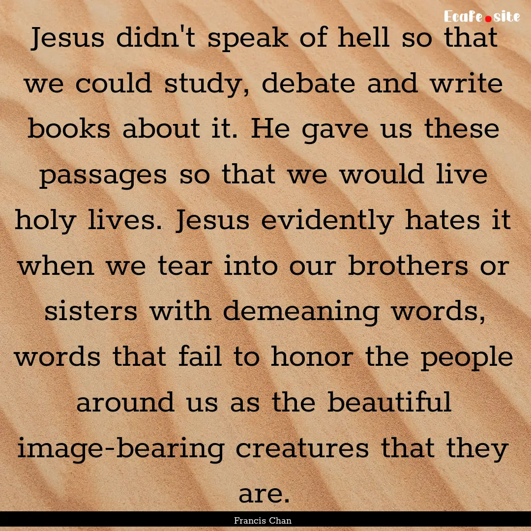 Jesus didn't speak of hell so that we could.... : Quote by Francis Chan