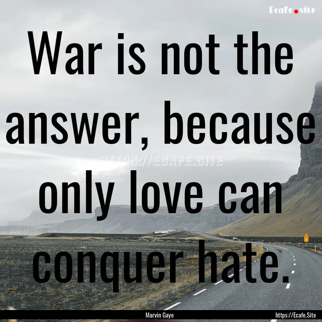 War is not the answer, because only love.... : Quote by Marvin Gaye