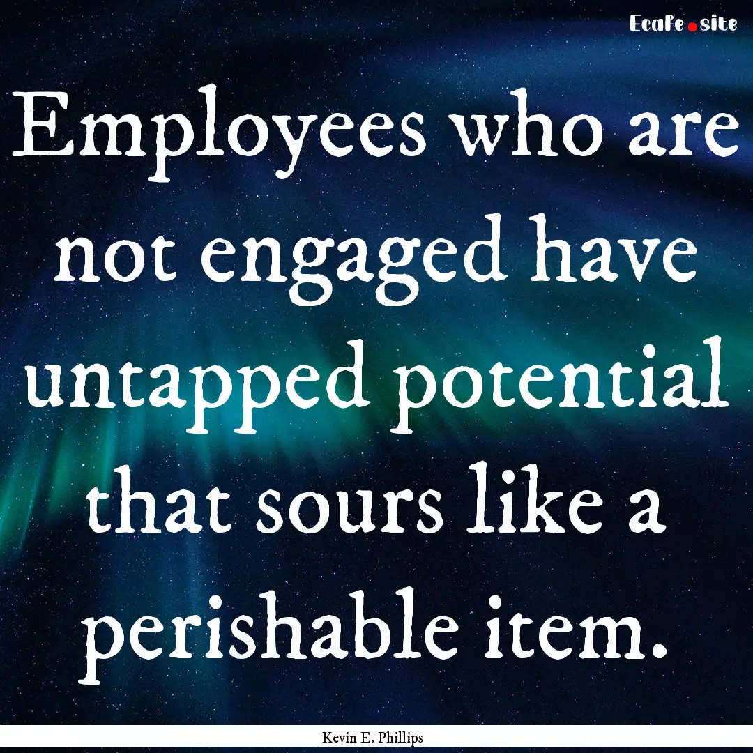 Employees who are not engaged have untapped.... : Quote by Kevin E. Phillips