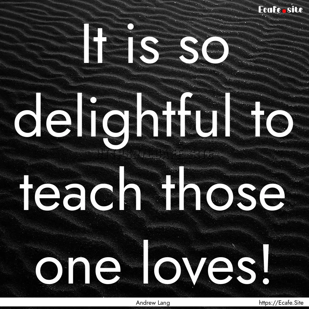 It is so delightful to teach those one loves!.... : Quote by Andrew Lang