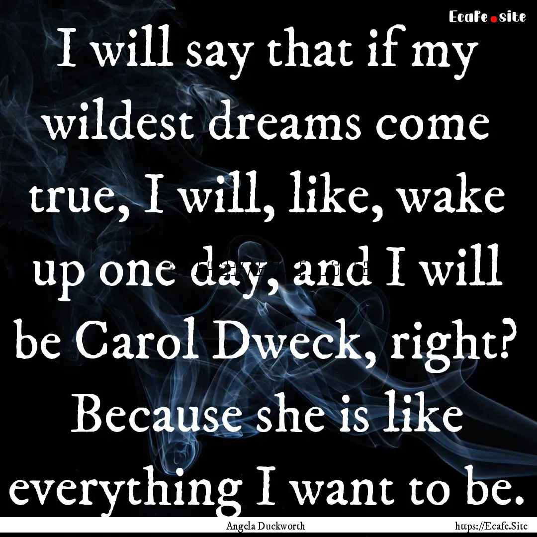 I will say that if my wildest dreams come.... : Quote by Angela Duckworth