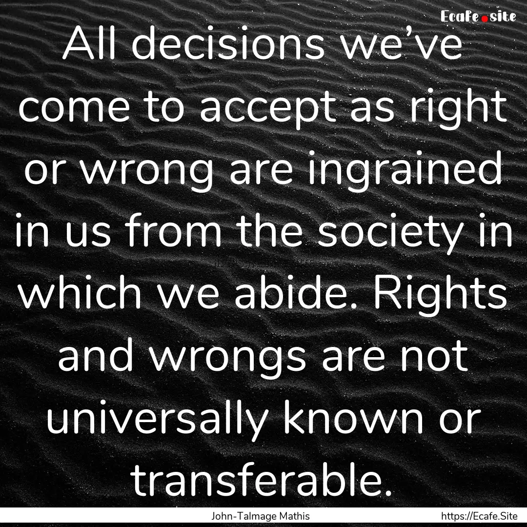 All decisions we’ve come to accept as right.... : Quote by John-Talmage Mathis