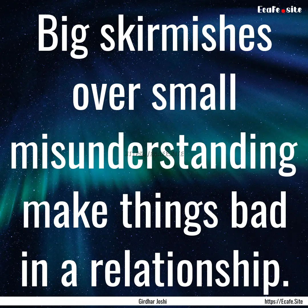 Big skirmishes over small misunderstanding.... : Quote by Girdhar Joshi