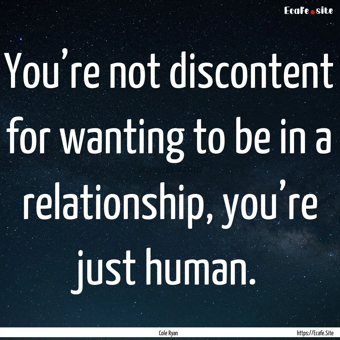 You’re not discontent for wanting to be.... : Quote by Cole Ryan