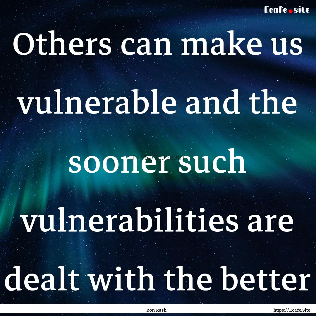 Others can make us vulnerable and the sooner.... : Quote by Ron Rash