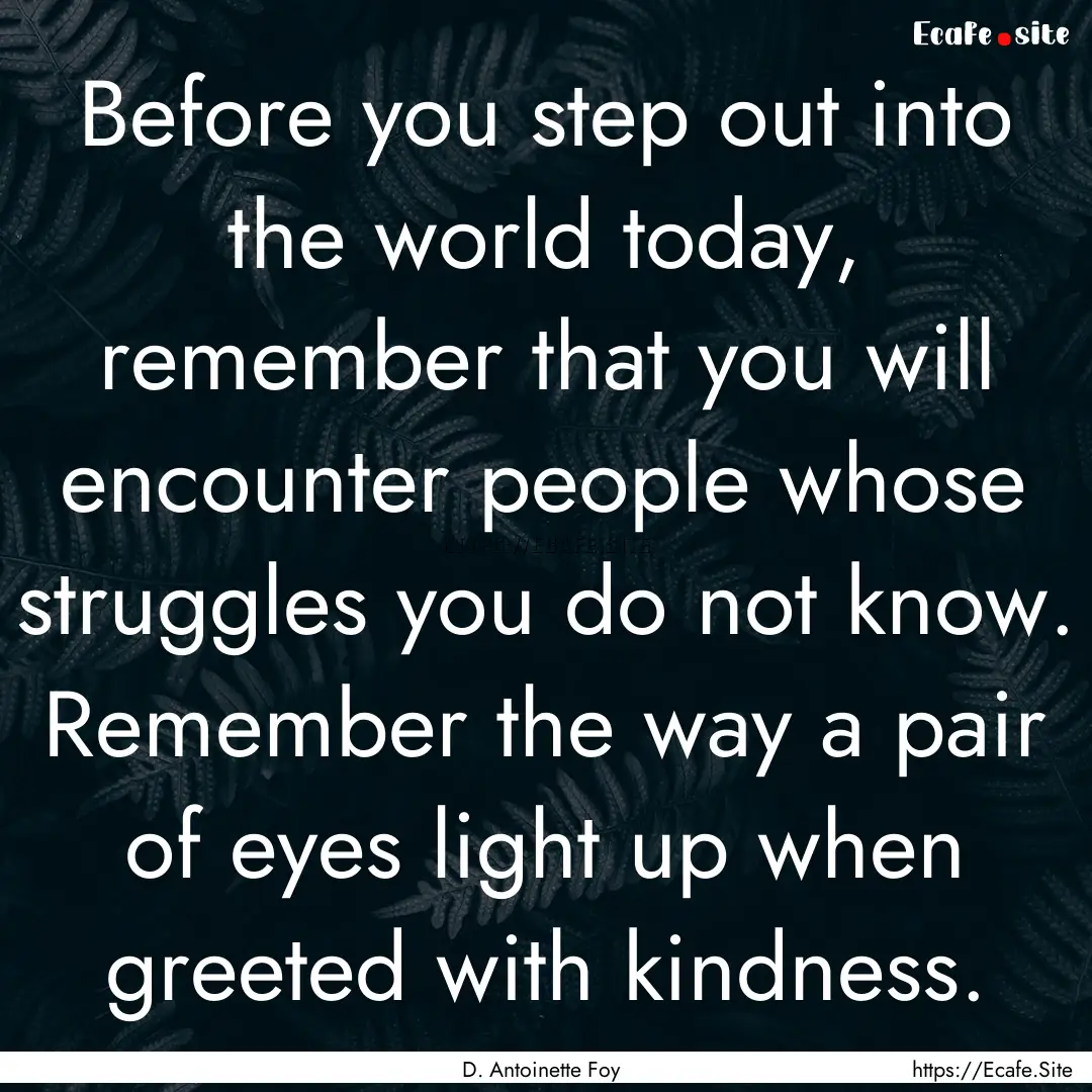 Before you step out into the world today,.... : Quote by D. Antoinette Foy