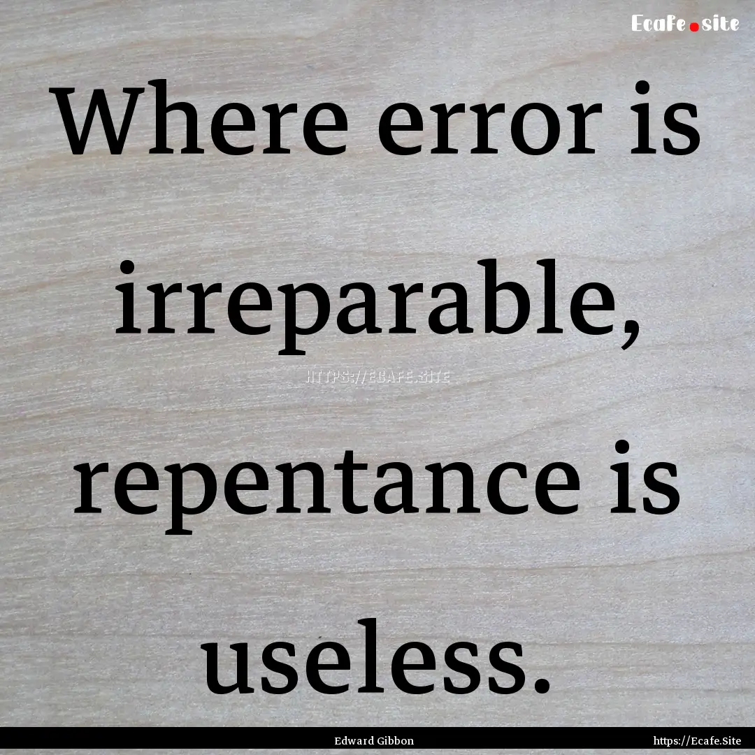 Where error is irreparable, repentance is.... : Quote by Edward Gibbon