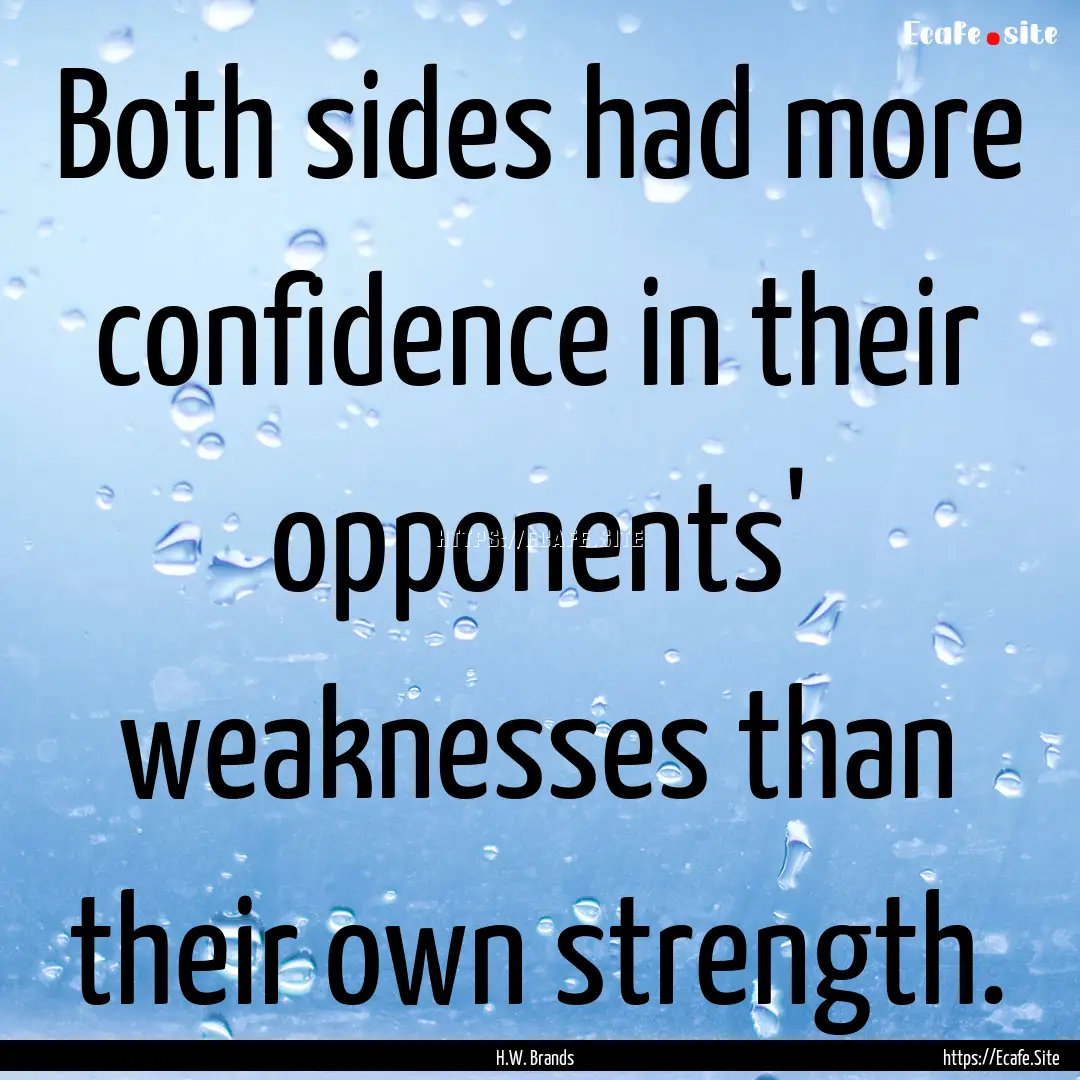 Both sides had more confidence in their opponents'.... : Quote by H.W. Brands