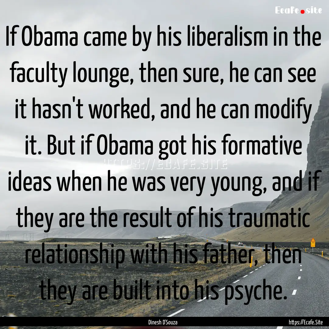 If Obama came by his liberalism in the faculty.... : Quote by Dinesh D'Souza