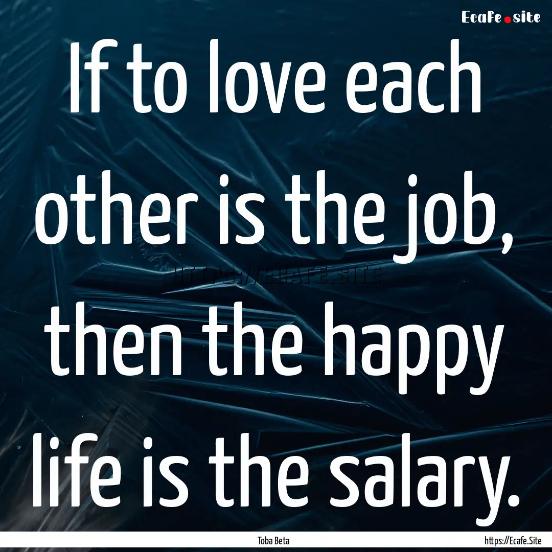 If to love each other is the job, then the.... : Quote by Toba Beta