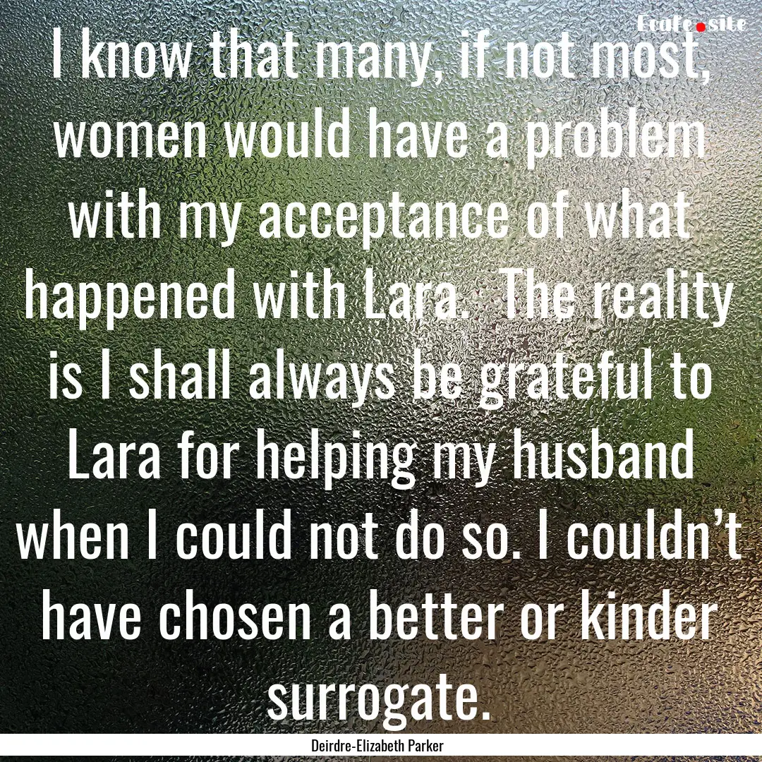 I know that many, if not most, women would.... : Quote by Deirdre-Elizabeth Parker