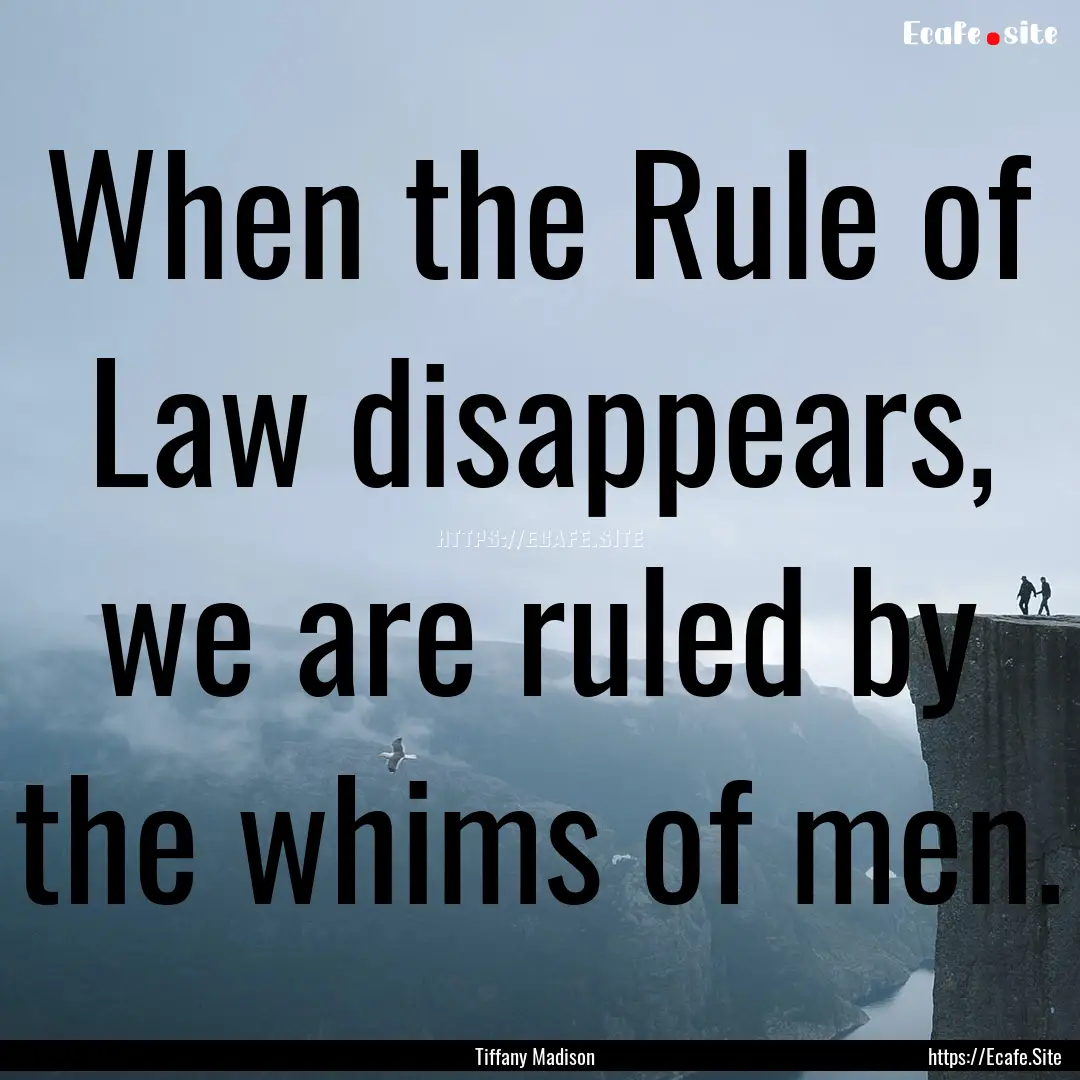 When the Rule of Law disappears, we are ruled.... : Quote by Tiffany Madison