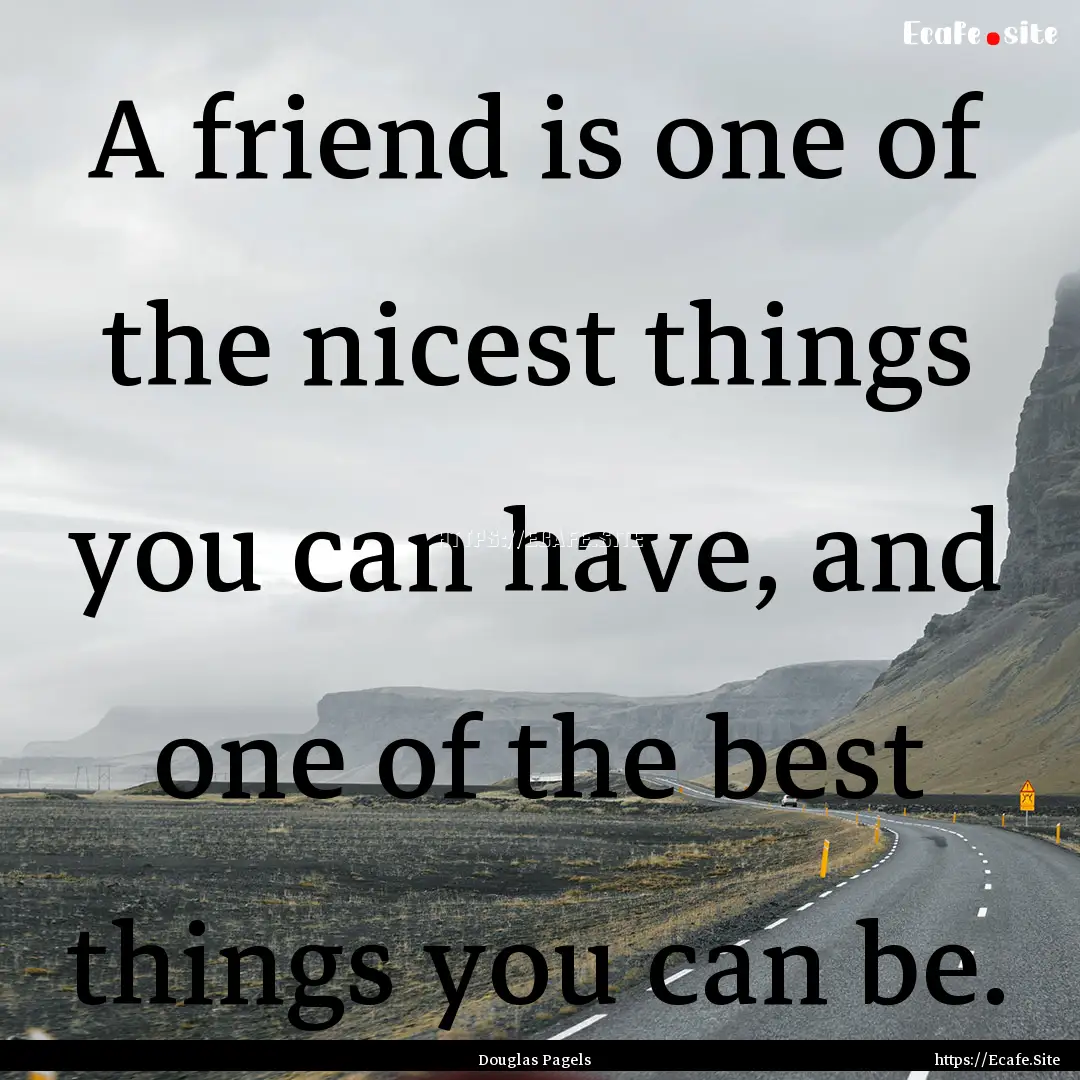 A friend is one of the nicest things you.... : Quote by Douglas Pagels