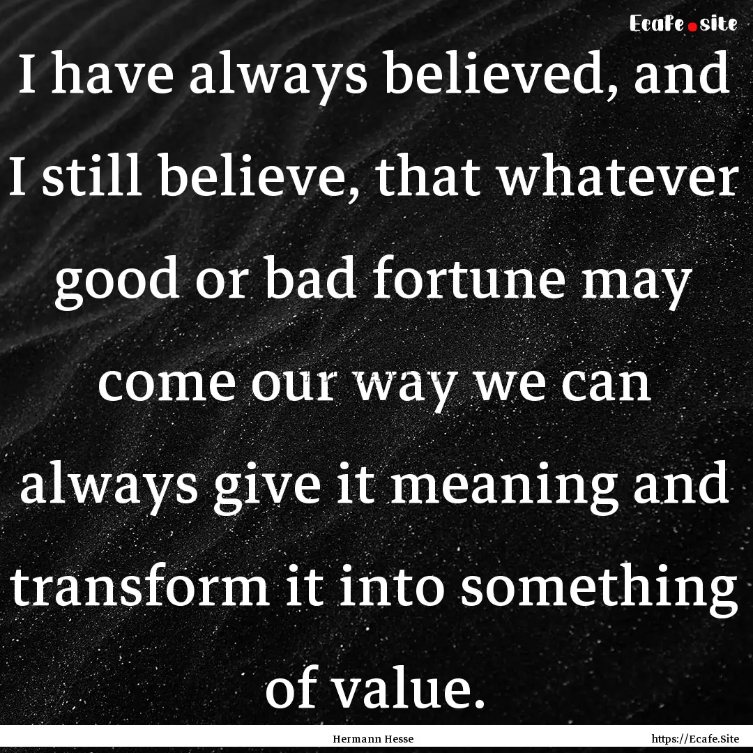 I have always believed, and I still believe,.... : Quote by Hermann Hesse