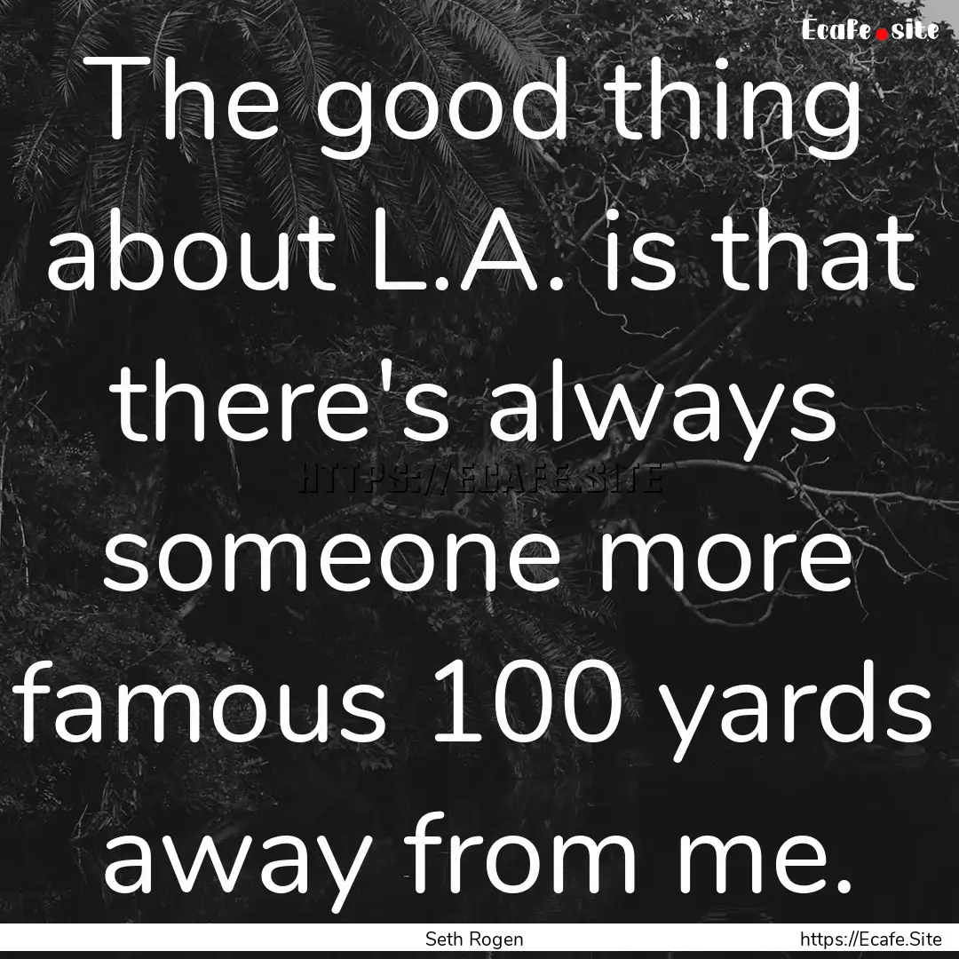 The good thing about L.A. is that there's.... : Quote by Seth Rogen