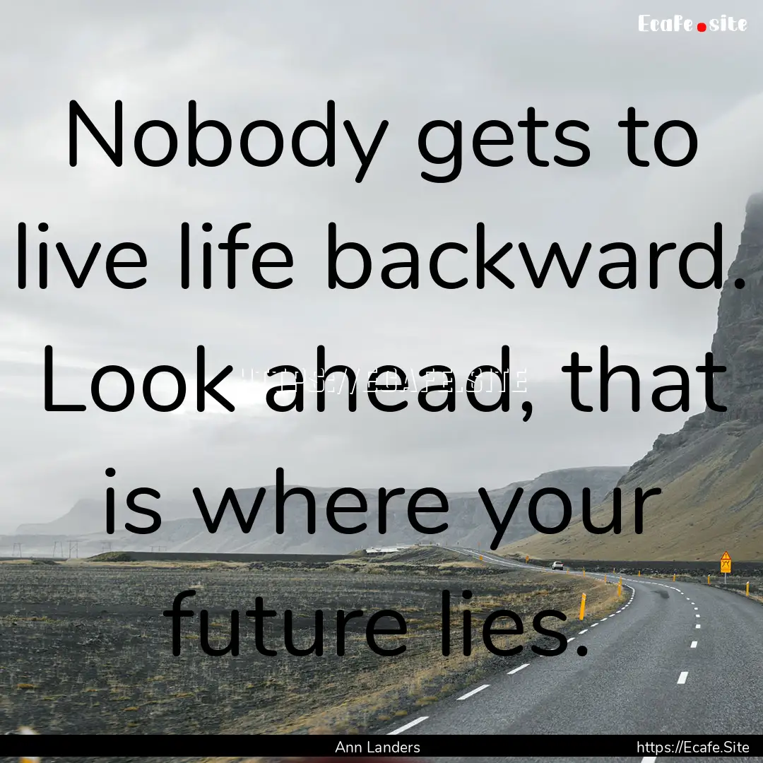 Nobody gets to live life backward. Look ahead,.... : Quote by Ann Landers