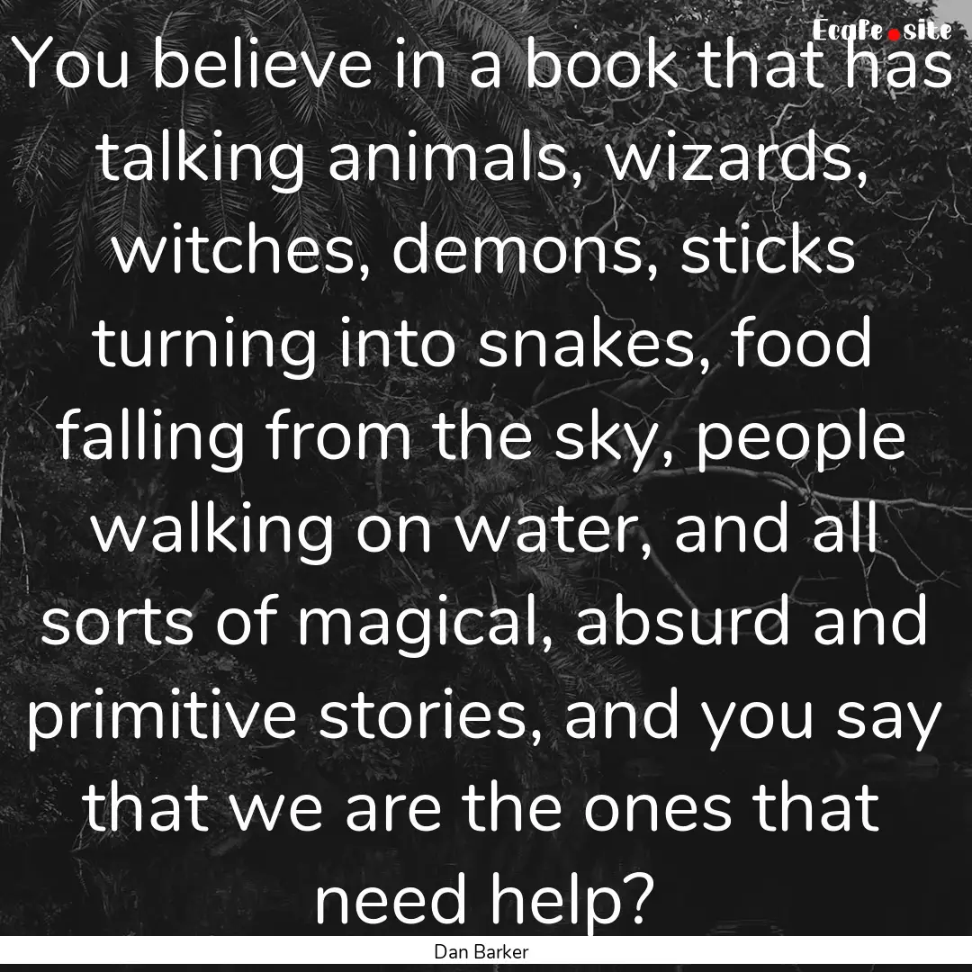 You believe in a book that has talking animals,.... : Quote by Dan Barker