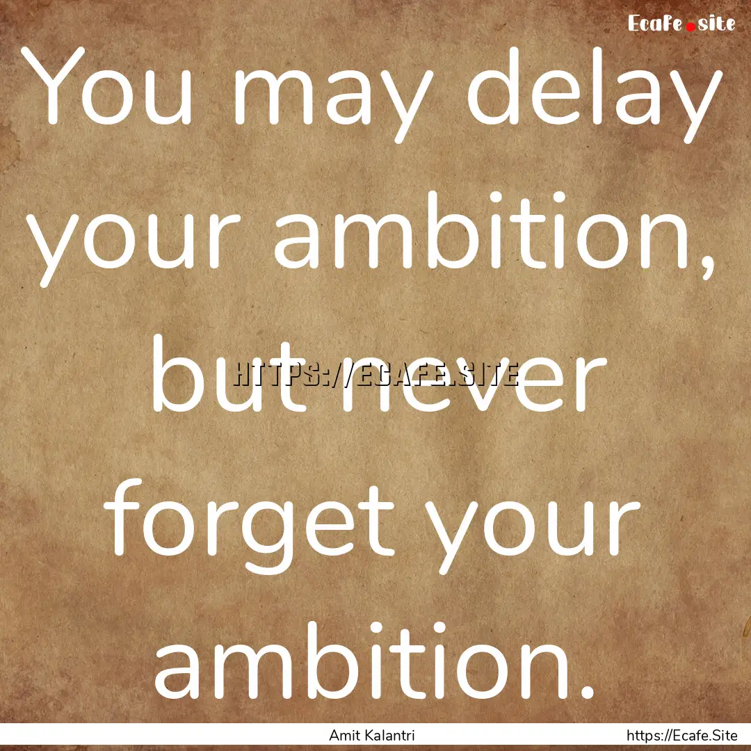 You may delay your ambition, but never forget.... : Quote by Amit Kalantri