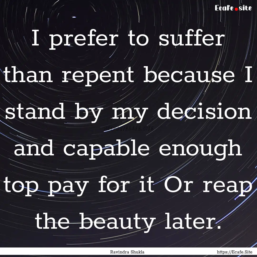 I prefer to suffer than repent because I.... : Quote by Ravindra Shukla