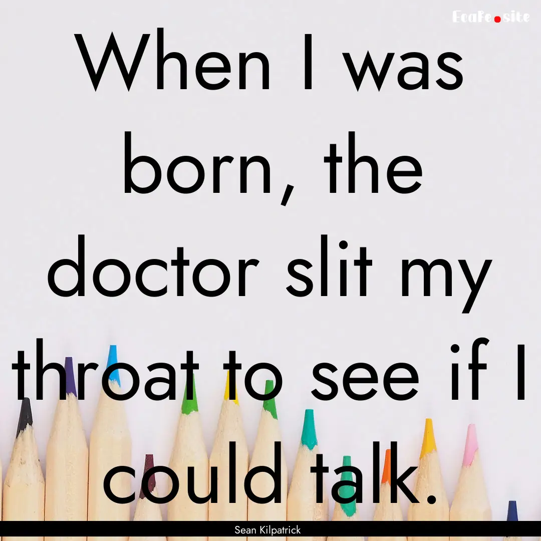 When I was born, the doctor slit my throat.... : Quote by Sean Kilpatrick