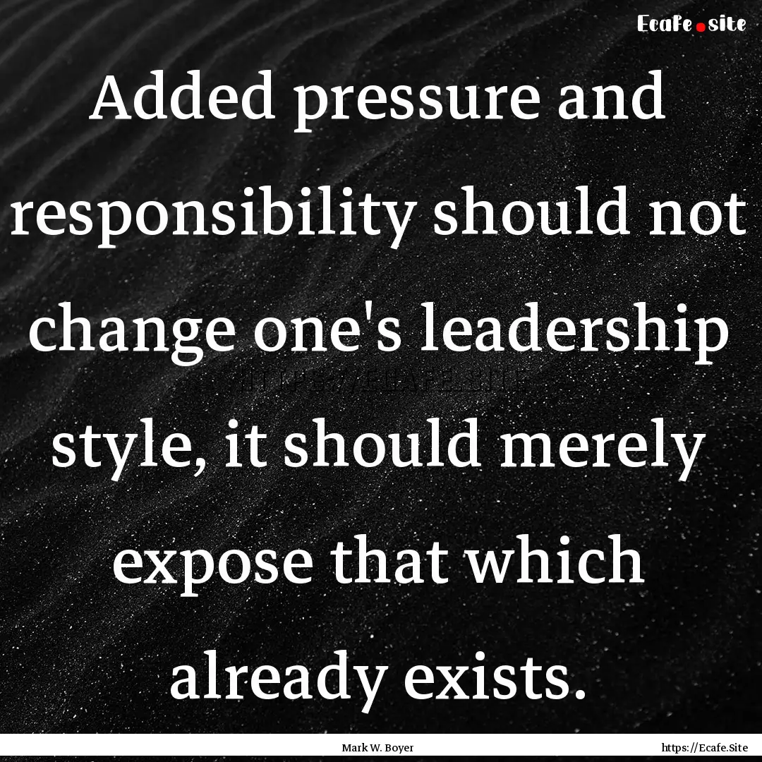 Added pressure and responsibility should.... : Quote by Mark W. Boyer