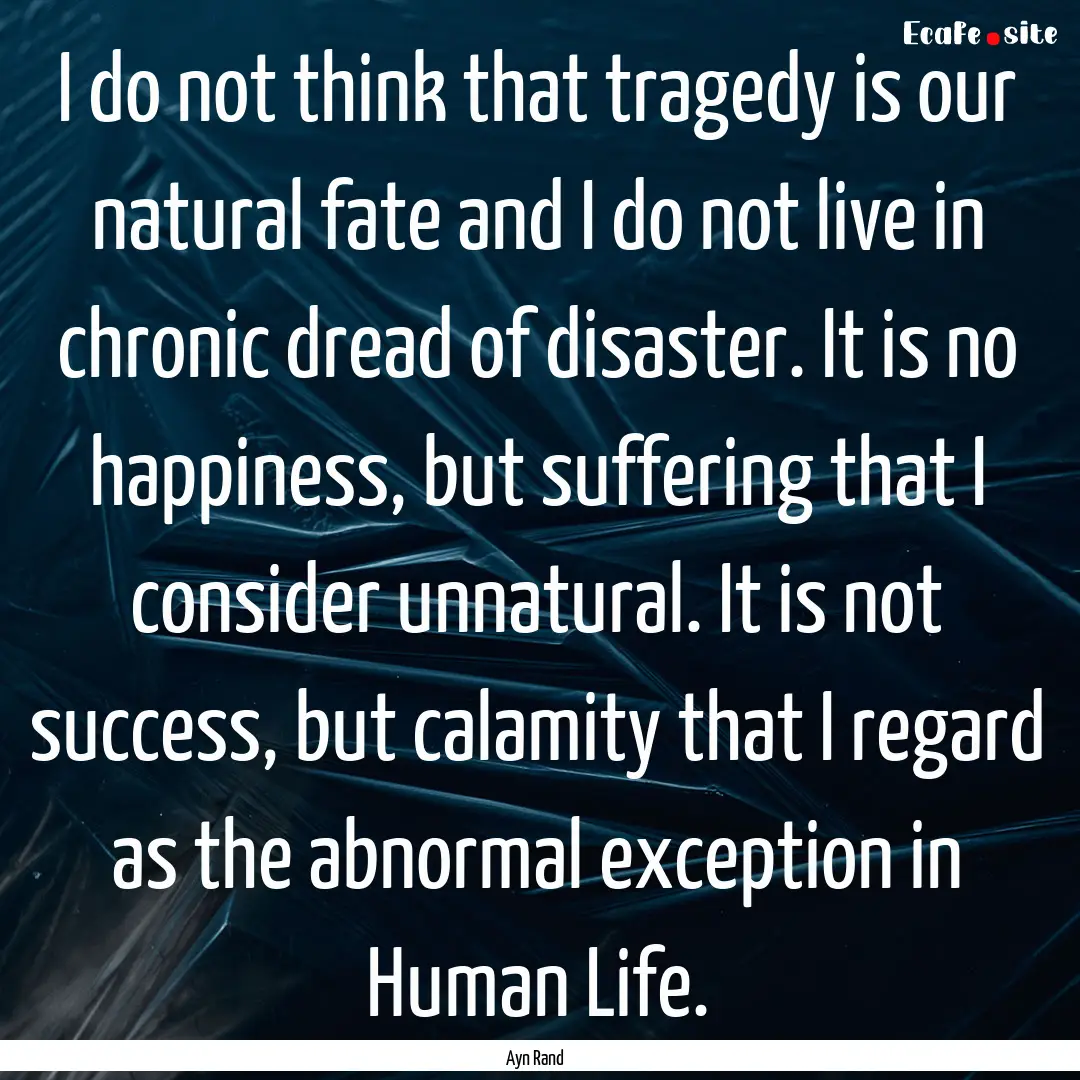 I do not think that tragedy is our natural.... : Quote by Ayn Rand